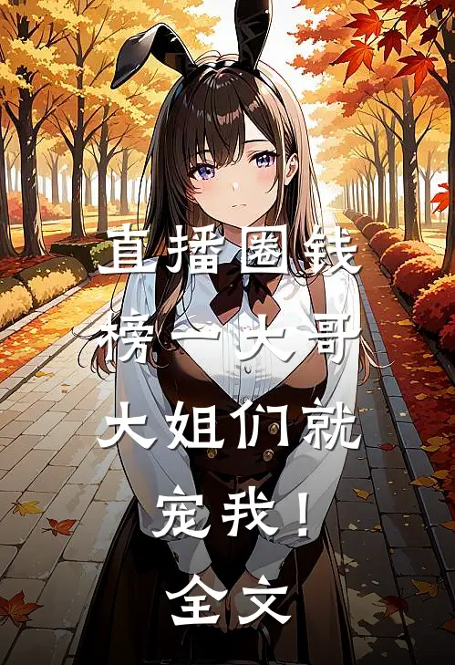 直播圈钱,榜一大哥大姐们就宠我!全文