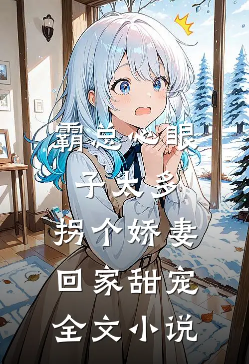 霸总心眼子太多，拐个娇妻回家甜宠全文小说