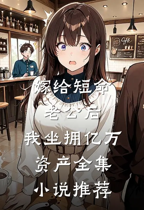 嫁给短命老公后，我坐拥亿万资产全集小说推荐
