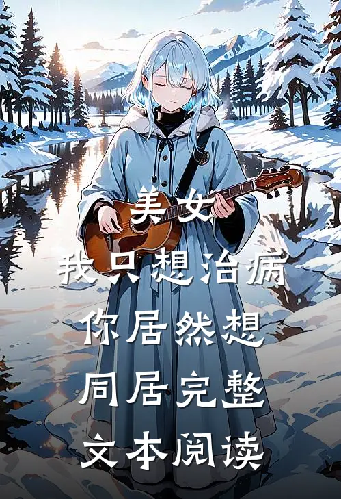美女,我只想治病,你居然想同居完整文本阅读免费