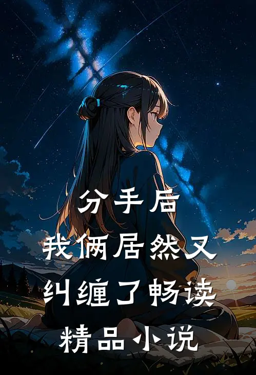 分手后,我俩居然又纠缠了畅读精品在线阅读