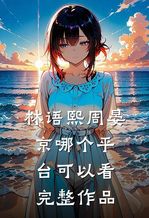林语熙周晏京哪个平台可以看完整作品啊