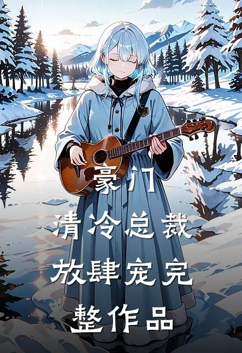 豪门清冷总裁放肆宠完整作品