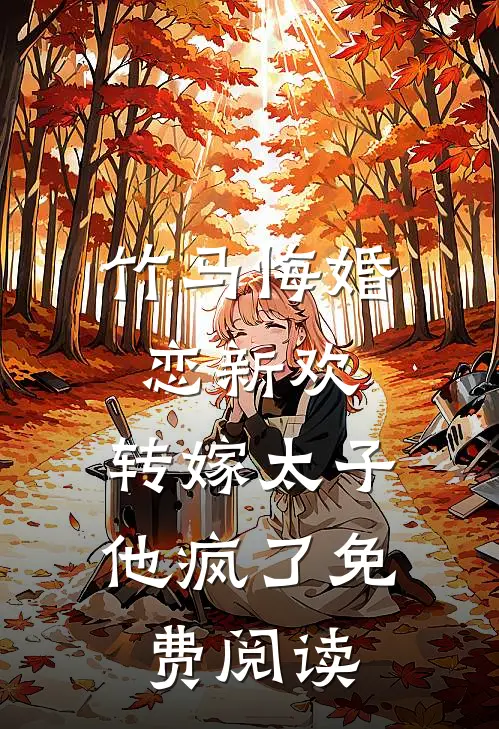 竹马悔婚恋新欢,转嫁太子他疯了免费阅读全文