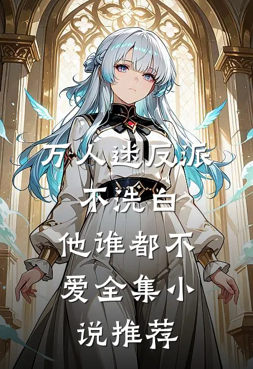 万人迷反派不洗白,他谁都不爱全集推荐免费阅读