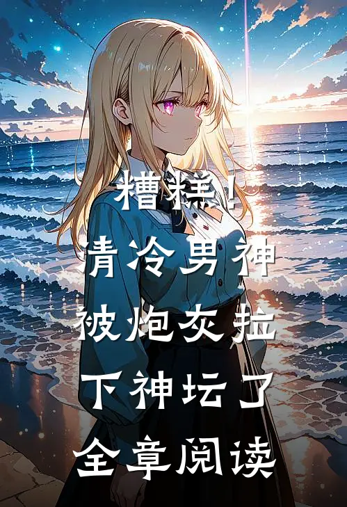 糟糕!清冷男神被炮灰拉下神坛了全章阅读