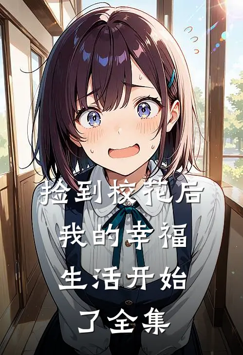 捡到校花后,我的幸福生活开始了 全集免费阅读