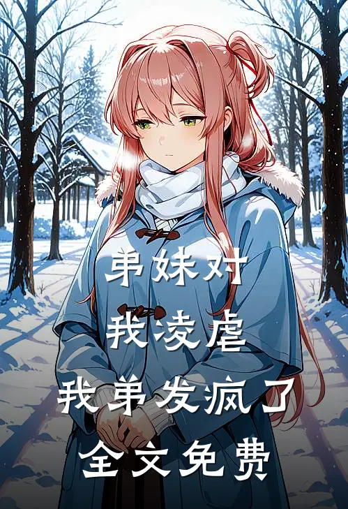 弟妹对我凌虐,我弟发疯了全文免费