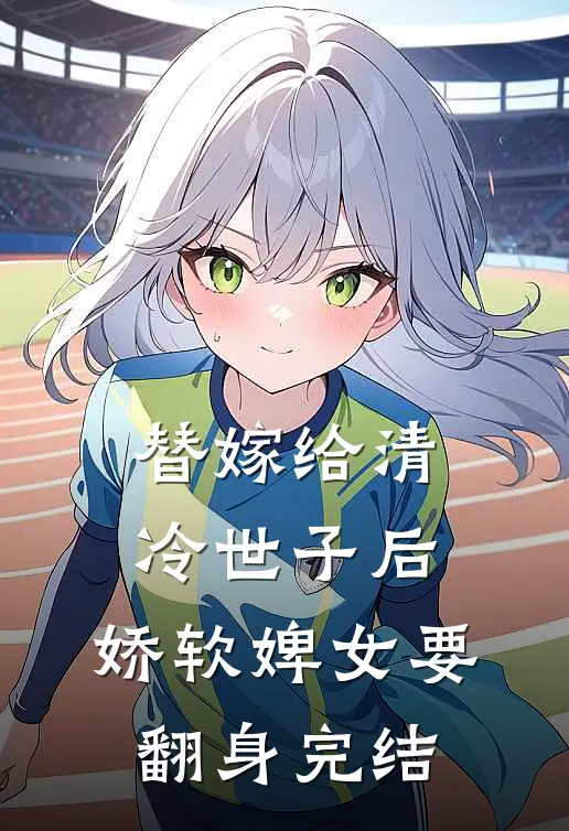 替嫁给清冷世子后,娇软婢女要翻身完结吗