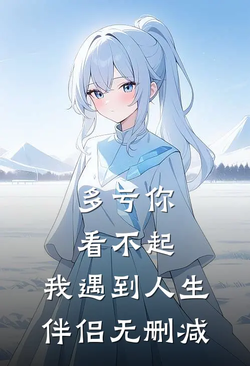 多亏你看不起,我遇到人生伴侣无删减