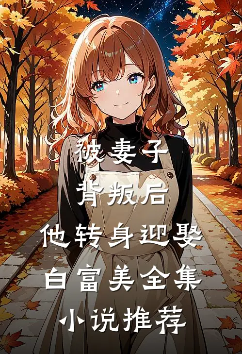 被妻子背叛后,他转身迎娶白富美全集推荐免费阅读