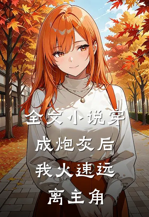 全文穿成炮灰后,我火速远离主角的