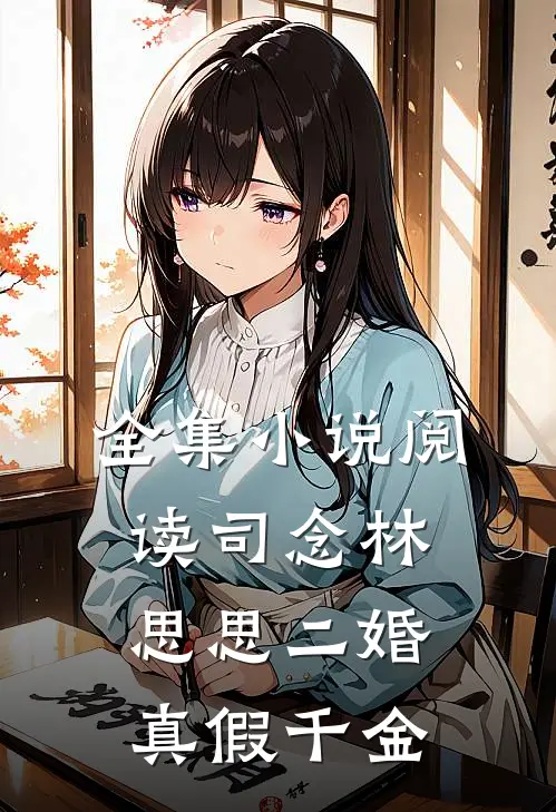 全集小说阅读司念林思思二婚真假千金
