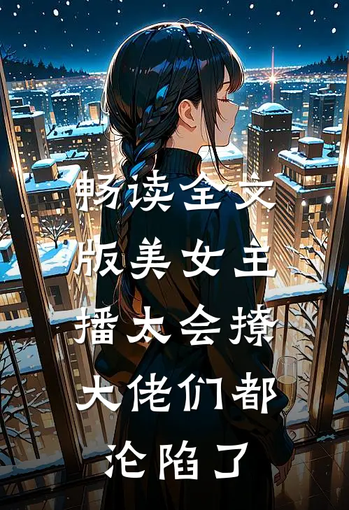 畅读全文版美女主播太会撩,大佬们都沦陷了