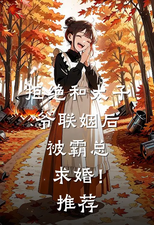 拒绝和太子爷联姻后,被霸总求婚!推荐
