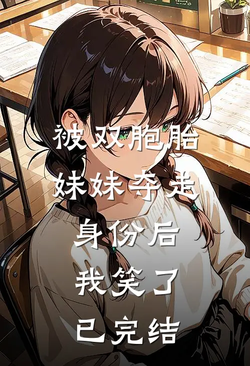 被双胞胎妹妹夺走身份后,我笑了已完结了吗