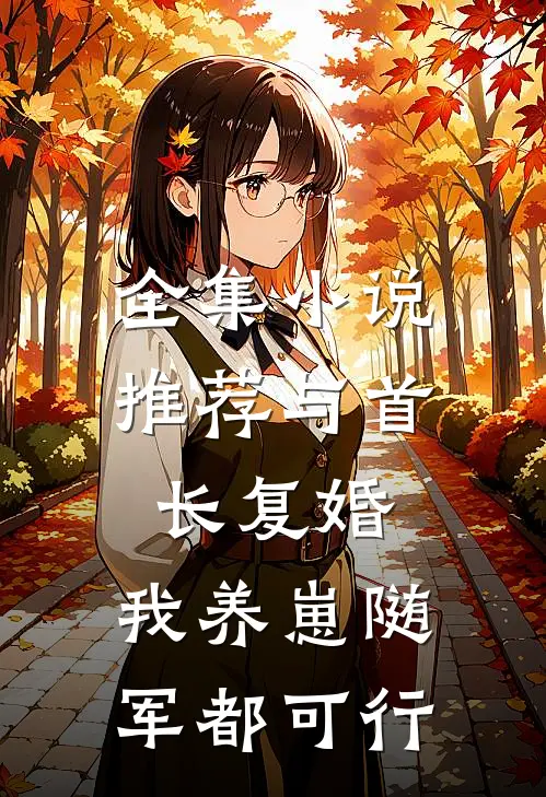 全集小说推荐与首长复婚,我养崽随军都可行