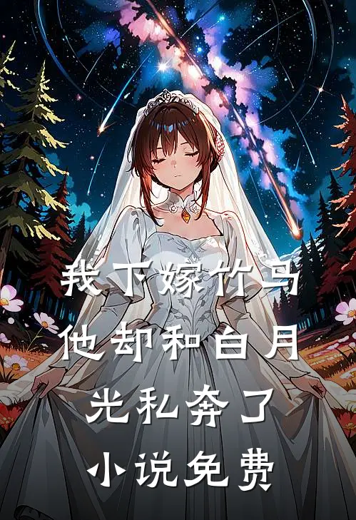 我下嫁竹马,他却和白月光私奔了免费