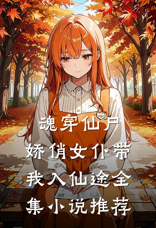 魂穿仙尸娇俏女仆带我入仙途全集推荐免费阅读