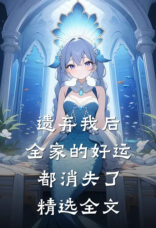 遗弃我后,全家的好运都消失了精选全文在线阅读