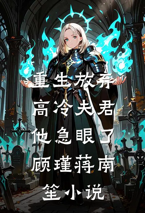 重生放弃高冷夫君,他急眼了顾瑾蒋南笙名字