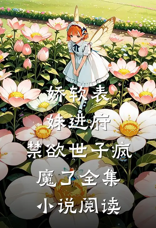娇软表妹进府禁欲世子疯魔了全集阅读