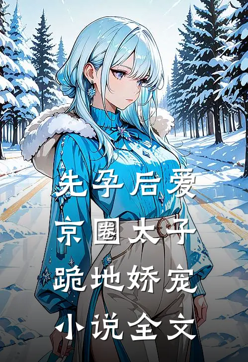 先孕后爱，京圈太子跪地娇宠小说全文