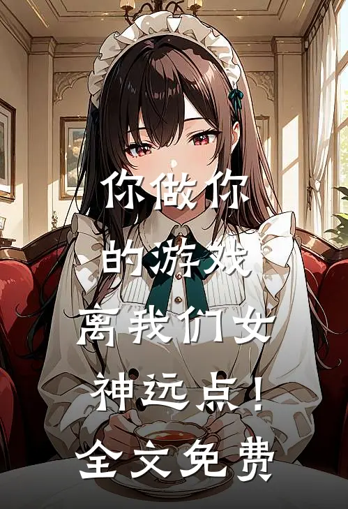 你做你的游戏,离我们女神远点!全文免费观看