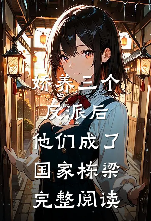 娇养三个反派后，他们成了国家栋梁完整阅读