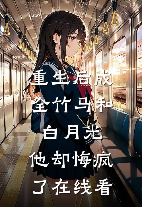 重生后成全竹马和白月光,他却悔疯了在线看免费