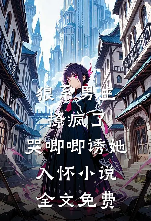 狼系男主撩疯了,哭唧唧诱她入怀全文免费