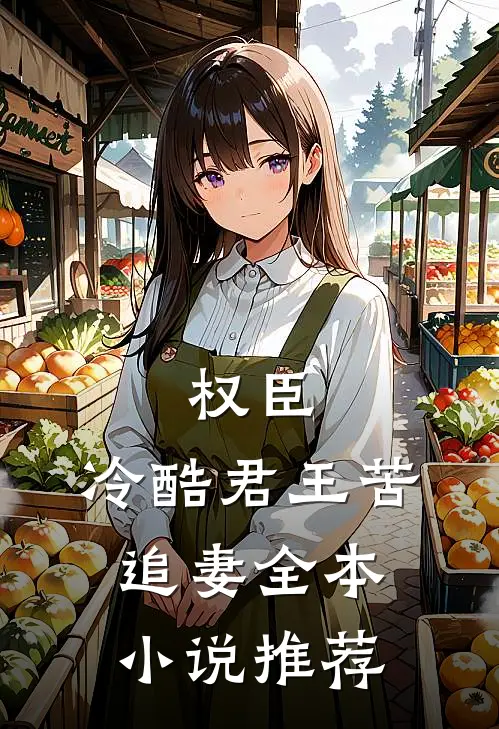 权臣冷酷君王苦追妻全本推荐免费阅读
