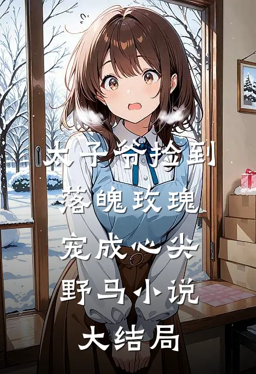 太子爷捡到落魄玫瑰,宠成心尖野马大结局免费阅读
