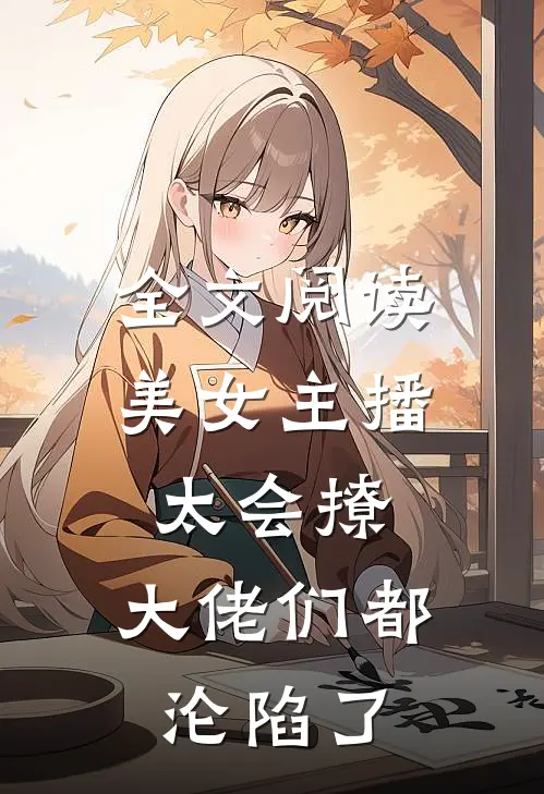 全文阅读美女主播太会撩,大佬们都沦陷了