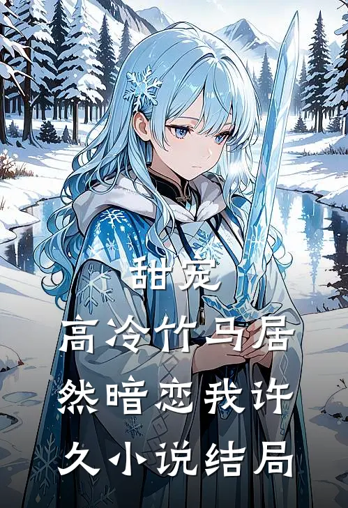 甜宠高冷竹马居然暗恋我许久结局是啥