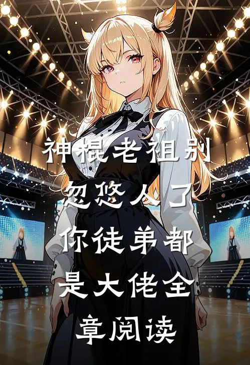 神棍老祖别忽悠人了,你徒弟都是大佬全章阅读免费