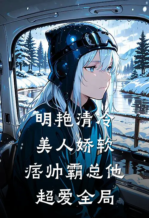 明艳清冷美人娇软,痞帅霸总他超爱全局