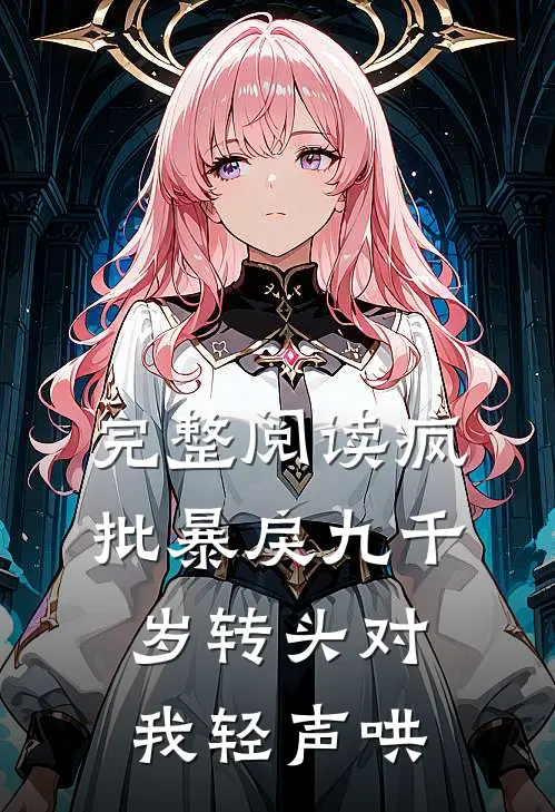 完整阅读疯批暴戾九千岁转头对我轻声哄