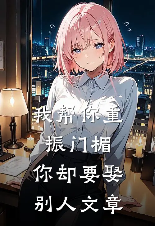我帮你重振门楣,你却要娶别人文章阅读