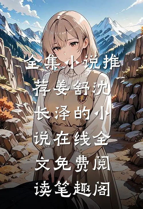 全集小说推荐姜舒沈长泽的小说在线全文免费阅读笔趣阁
