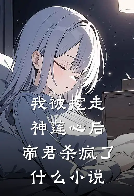 我被挖走神莲心后,帝君杀疯了