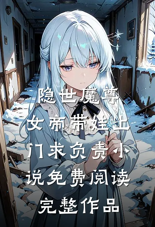 隐世魔尊,女帝带娃上门求负责小说免费阅读完整作品