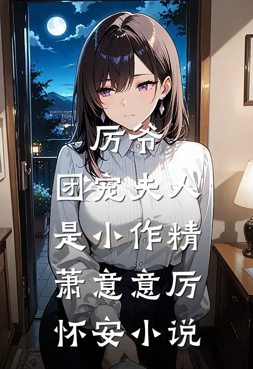 厉爷，团宠夫人是小作精萧意意厉怀安小说