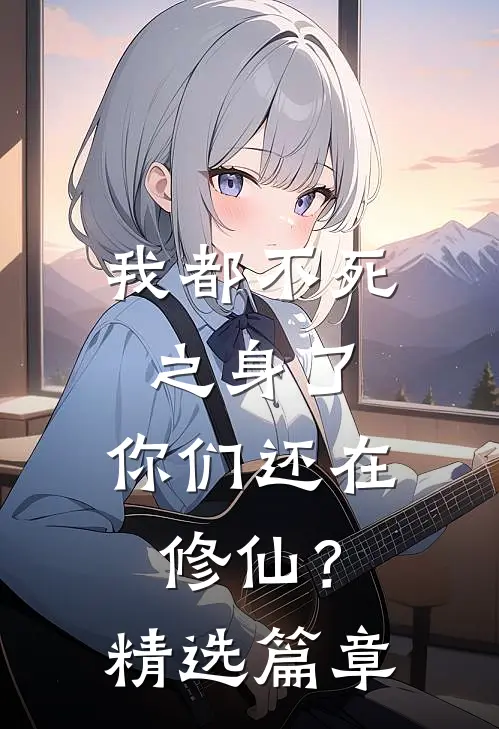 我都不死之身了,你们还在修仙?精选篇章免费阅读