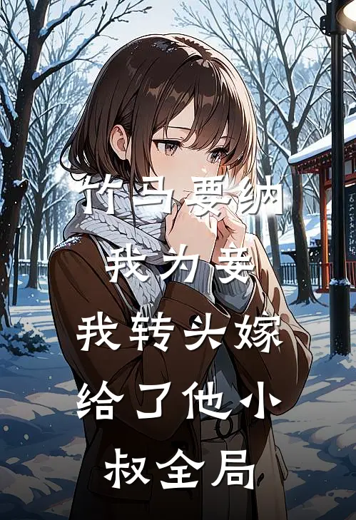 竹马要纳我为妾,我转头嫁给了他小叔全局免费阅读