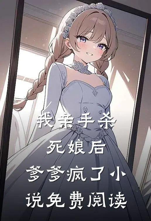 我亲手杀死娘后,爹爹疯了免费阅读无弹窗