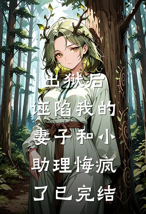 出狱后,诬陷我的妻子和小助理悔疯了已完结了吗