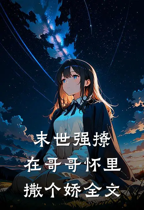 末世强撩,在哥哥怀里撒个娇全文在线阅读