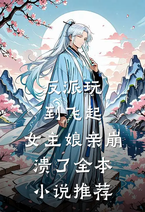 反派玩到飞起,女主娘亲崩溃了全本推荐免费阅读