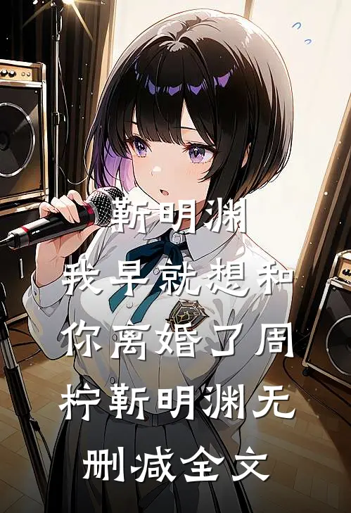 靳明渊，我早就想和你离婚了周柠靳明渊无删减全文